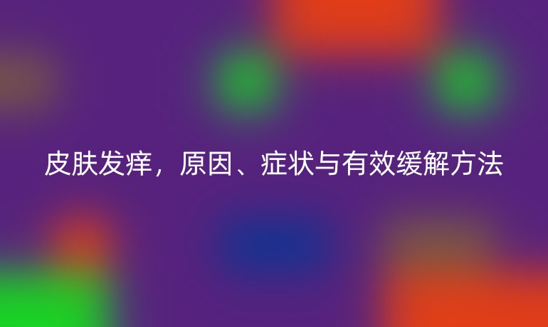 皮膚發(fā)癢，原因、癥狀與有效緩解方法