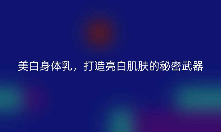 美白身體乳,打造亮白肌膚的秘密武器