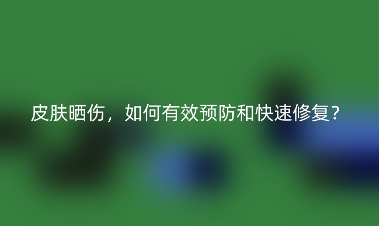 皮膚曬傷，如何有效預(yù)防和快速修復(fù)？
