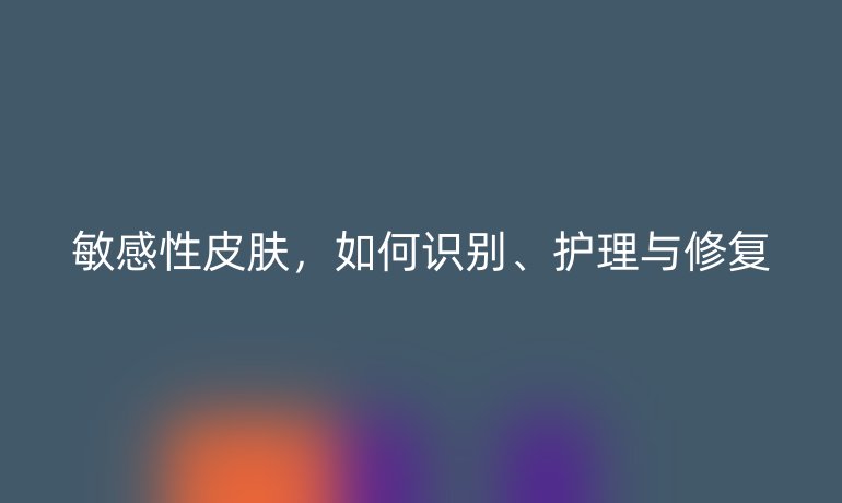 敏感性皮膚，如何識別、護理與修復(fù)
