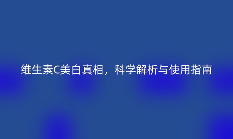 維生素C美白真相，科學(xué)解析與使用指南