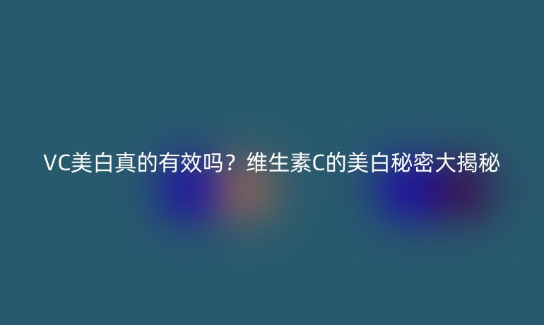 VC美白真的有效嗎？維生素C的美白秘密大揭秘