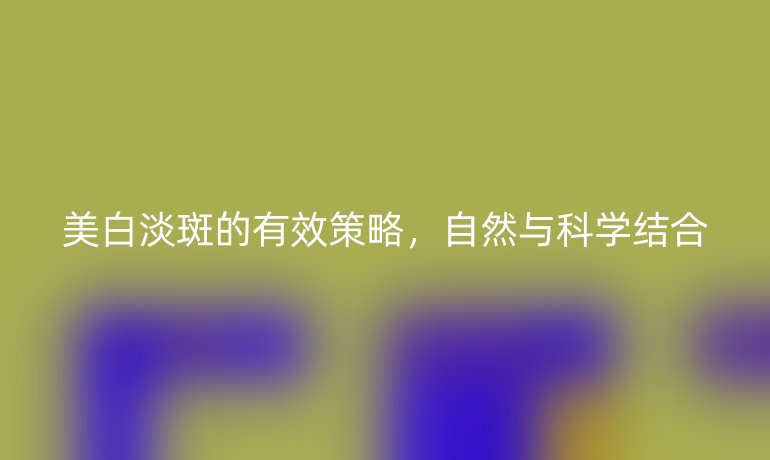 美白淡斑的有效策略，自然與科學結合